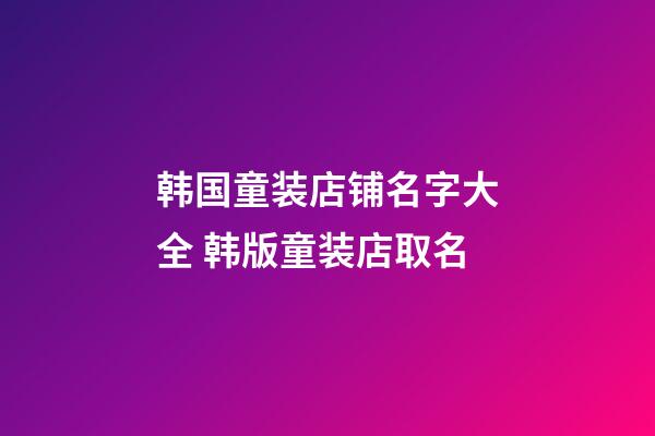韩国童装店铺名字大全 韩版童装店取名-第1张-店铺起名-玄机派